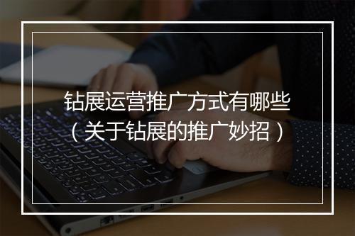 钻展运营推广方式有哪些（关于钻展的推广妙招）