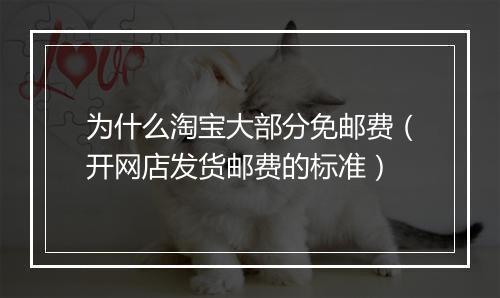为什么淘宝大部分免邮费（开网店发货邮费的标准）