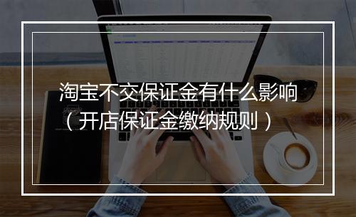 淘宝不交保证金有什么影响（开店保证金缴纳规则）