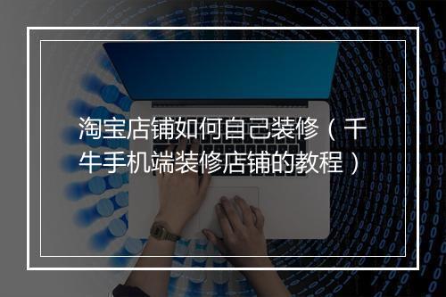 淘宝店铺如何自己装修（千牛手机端装修店铺的教程）