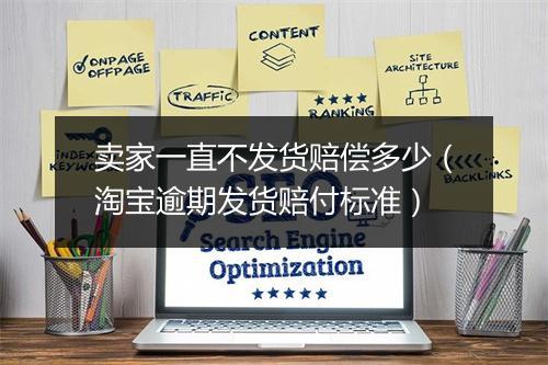 卖家一直不发货赔偿多少（淘宝逾期发货赔付标准）