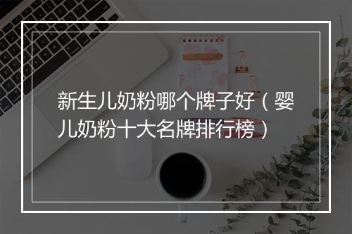 新生儿奶粉哪个牌子好（婴儿奶粉十大名牌排行榜）