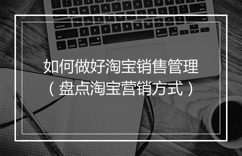 如何做好淘宝销售管理（盘点淘宝营销方式）