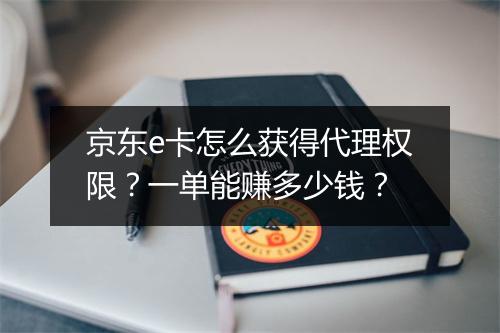 京东e卡怎么获得代理权限？一单能赚多少钱？