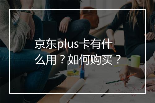 京东plus卡有什么用？如何购买？