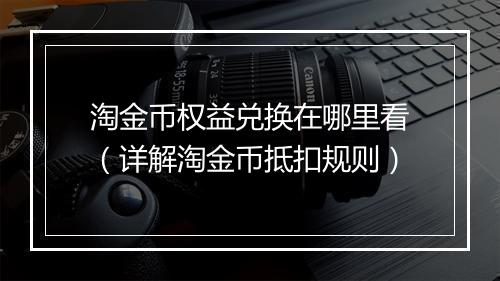 淘金币权益兑换在哪里看（详解淘金币抵扣规则）