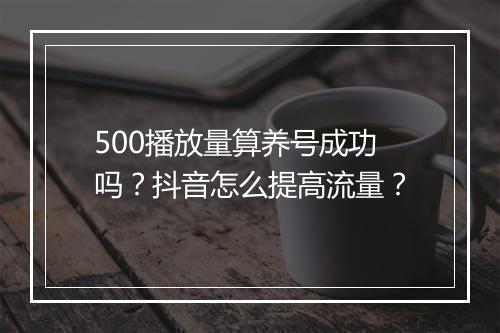 500播放量算养号成功吗？抖音怎么提高流量？