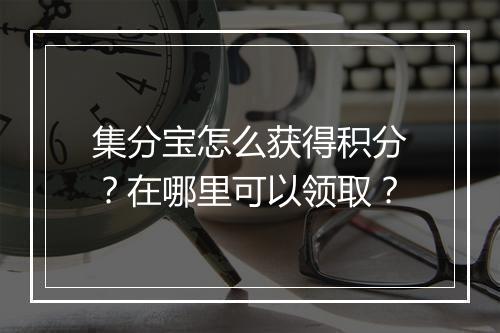 集分宝怎么获得积分？在哪里可以领取？
