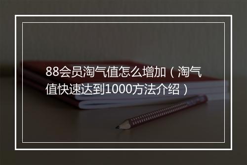 88会员淘气值怎么增加（淘气值快速达到1000方法介绍）