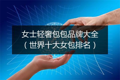 女士轻奢包包品牌大全（世界十大女包排名）