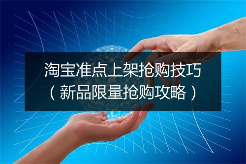 淘宝准点上架抢购技巧（新品限量抢购攻略）