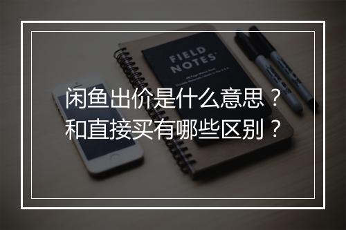 闲鱼出价是什么意思？和直接买有哪些区别？