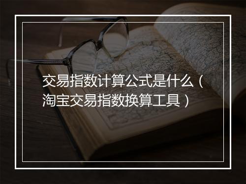 交易指数计算公式是什么（淘宝交易指数换算工具）