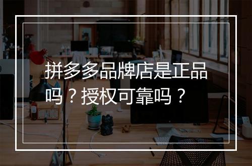 拼多多品牌店是正品吗？授权可靠吗？