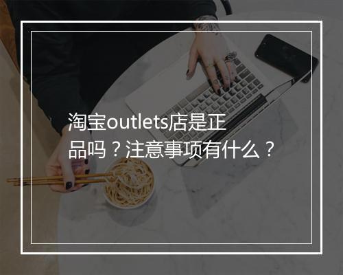 淘宝outlets店是正品吗？注意事项有什么？