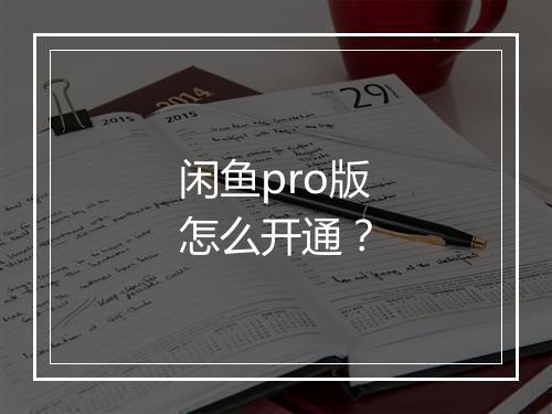 闲鱼pro版怎么开通？