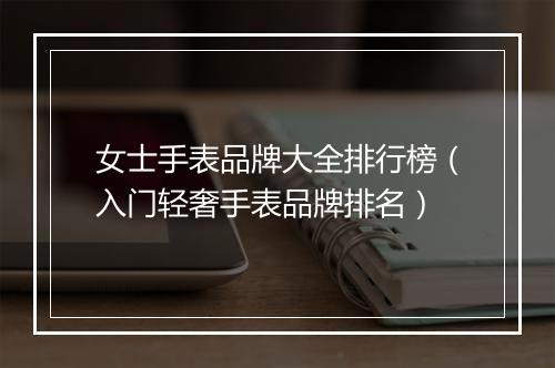女士手表品牌大全排行榜（入门轻奢手表品牌排名）