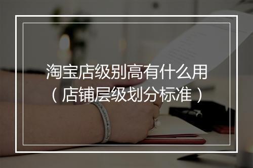 淘宝店级别高有什么用（店铺层级划分标准）