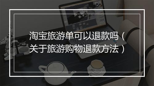 淘宝旅游单可以退款吗（关于旅游购物退款方法）