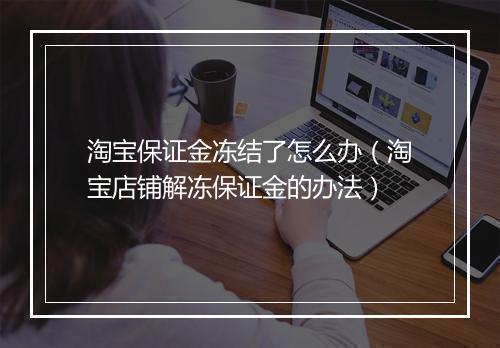 淘宝保证金冻结了怎么办（淘宝店铺解冻保证金的办法）