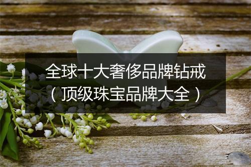 全球十大奢侈品牌钻戒（顶级珠宝品牌大全）