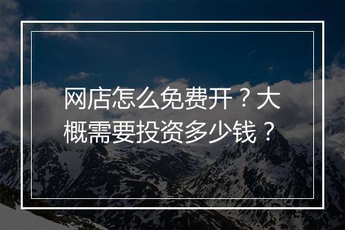 网店怎么免费开？大概需要投资多少钱？