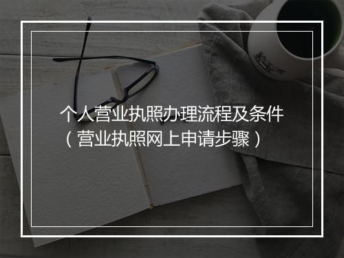 个人营业执照办理流程及条件（营业执照网上申请步骤）