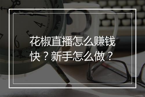 花椒直播怎么赚钱快？新手怎么做？