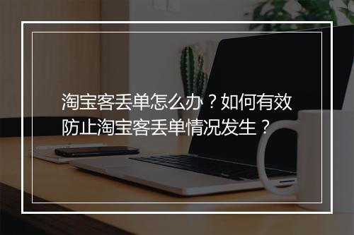 淘宝客丢单怎么办？如何有效防止淘宝客丢单情况发生？