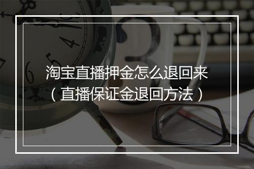 淘宝直播押金怎么退回来（直播保证金退回方法）