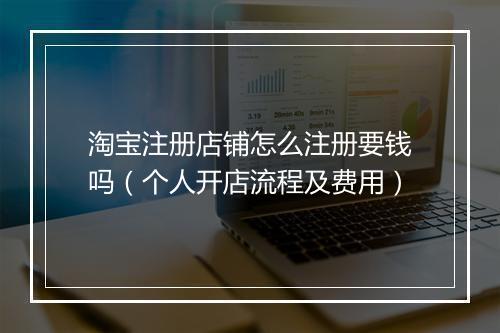 淘宝注册店铺怎么注册要钱吗（个人开店流程及费用）
