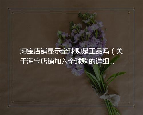 淘宝店铺显示全球购是正品吗（关于淘宝店铺加入全球购的详细步骤）