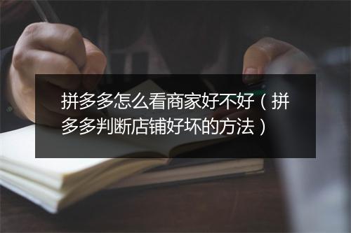 拼多多怎么看商家好不好（拼多多判断店铺好坏的方法）