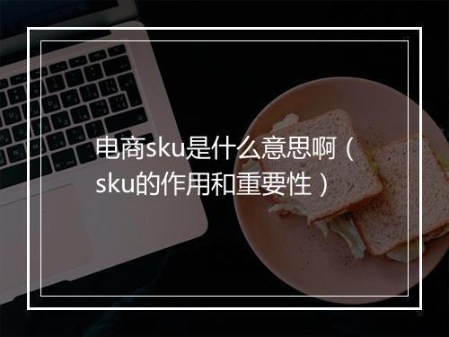 电商sku是什么意思啊（sku的作用和重要性）