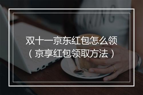 双十一京东红包怎么领（京享红包领取方法）