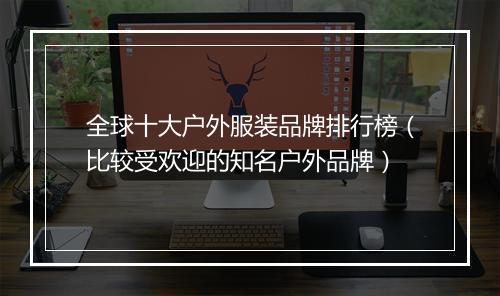 全球十大户外服装品牌排行榜（比较受欢迎的知名户外品牌）