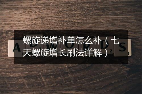 螺旋递增补单怎么补（七天螺旋增长刷法详解）