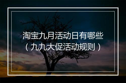 淘宝九月活动日有哪些（九九大促活动规则）