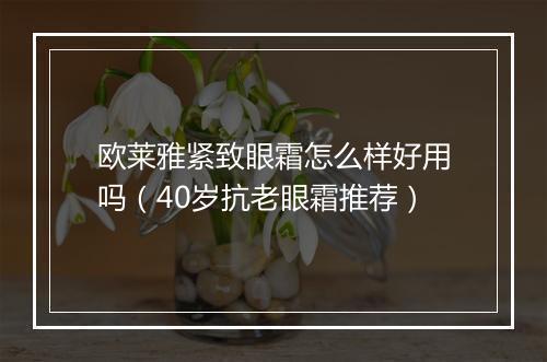 欧莱雅紧致眼霜怎么样好用吗（40岁抗老眼霜推荐）