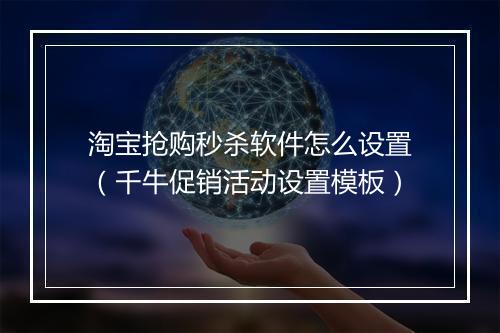 淘宝抢购秒杀软件怎么设置（千牛促销活动设置模板）