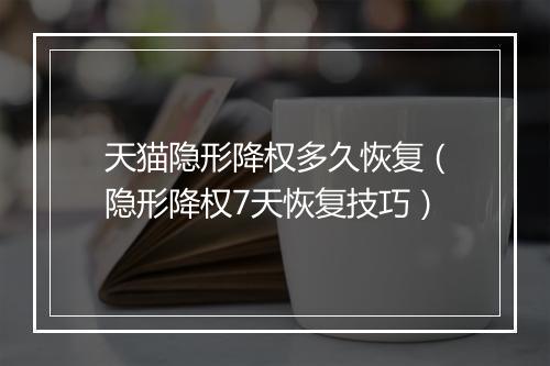 天猫隐形降权多久恢复（隐形降权7天恢复技巧）
