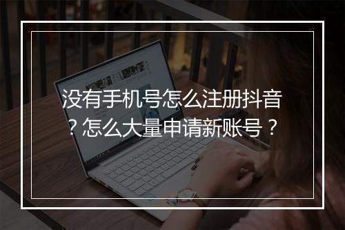 没有手机号怎么注册抖音？怎么大量申请新账号？