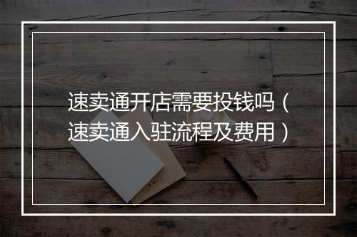 速卖通开店需要投钱吗（速卖通入驻流程及费用）