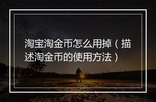 淘宝淘金币怎么用掉（描述淘金币的使用方法）