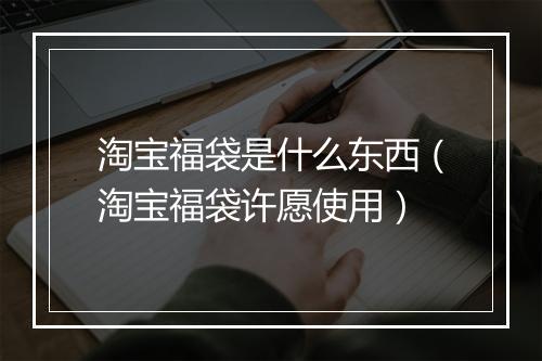 淘宝福袋是什么东西（淘宝福袋许愿使用）