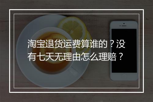 淘宝退货运费算谁的？没有七天无理由怎么理赔？