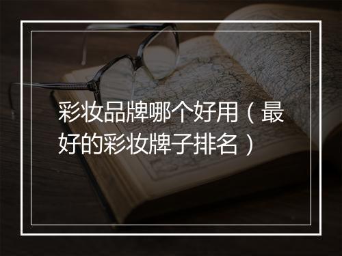 彩妆品牌哪个好用（最好的彩妆牌子排名）