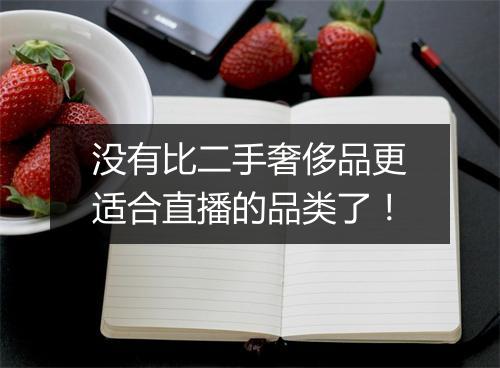 没有比二手奢侈品更适合直播的品类了！