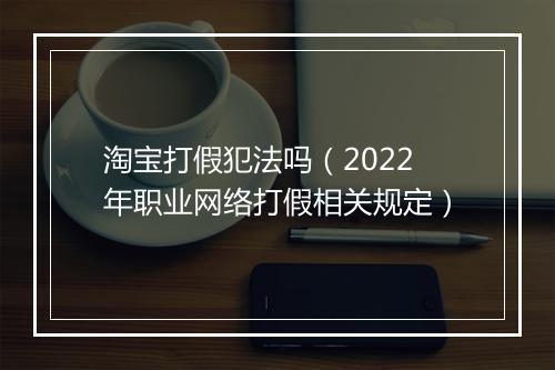 淘宝打假犯法吗（2022年职业网络打假相关规定）
