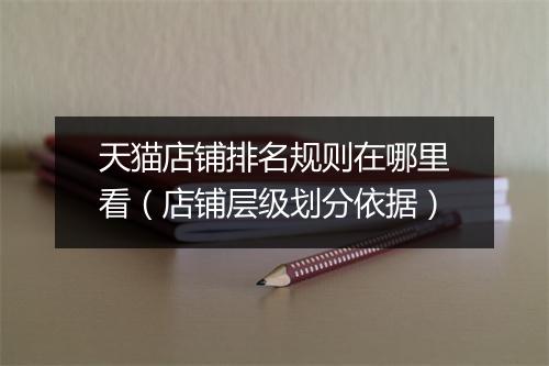 天猫店铺排名规则在哪里看（店铺层级划分依据）